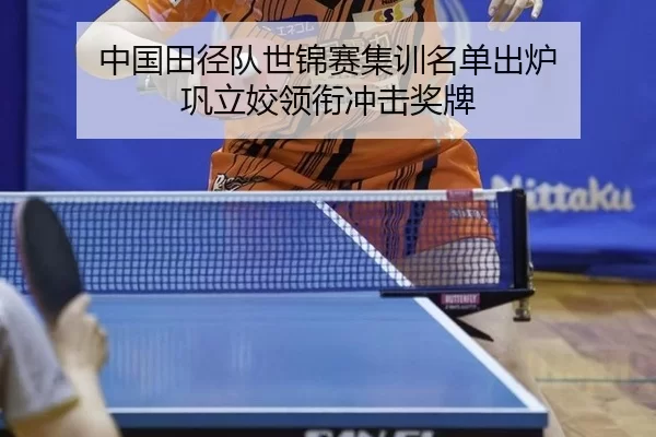 中国田径队世锦赛集训名单出炉 巩立姣领衔冲击奖牌