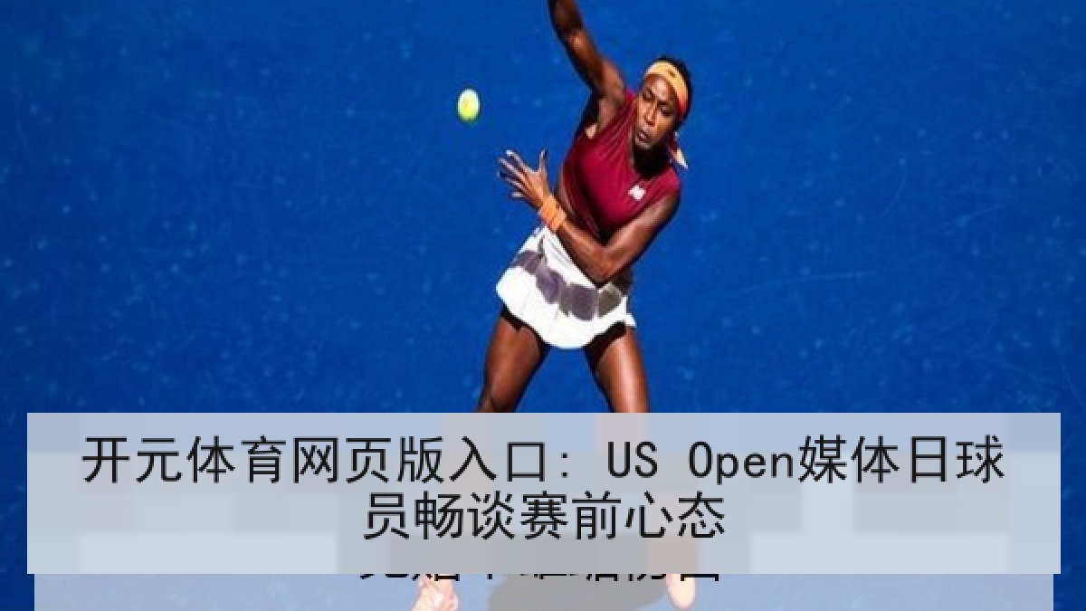 开元体育网页版入口: US Open媒体日球员畅谈赛前心态
