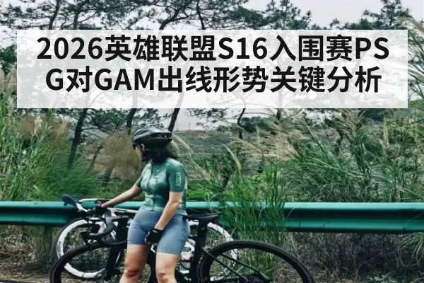 2026英雄联盟S16入围赛PSG对GAM出线形势关键分析
