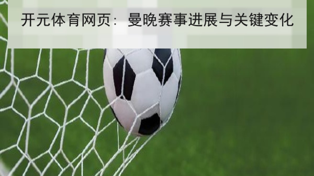 开元体育网页: 曼晚赛事进展与关键变化 开元体育网页: 曼晚赛事进展与关键变化