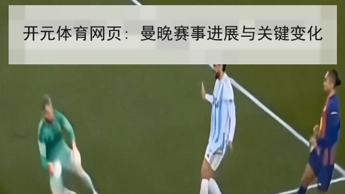 开元体育网页: 曼晚赛事进展与关键变化 开元体育网页: 曼晚赛事进展与关键变化